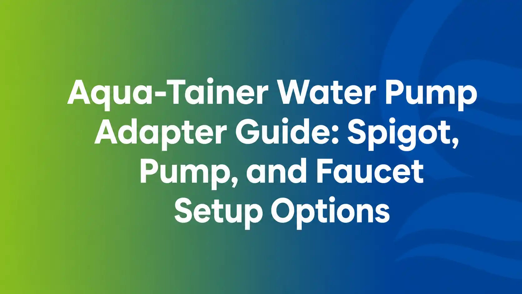 Aqua-Tainer Water Pump Adapter Guide: Spigot, Pump, and Faucet Setup Options