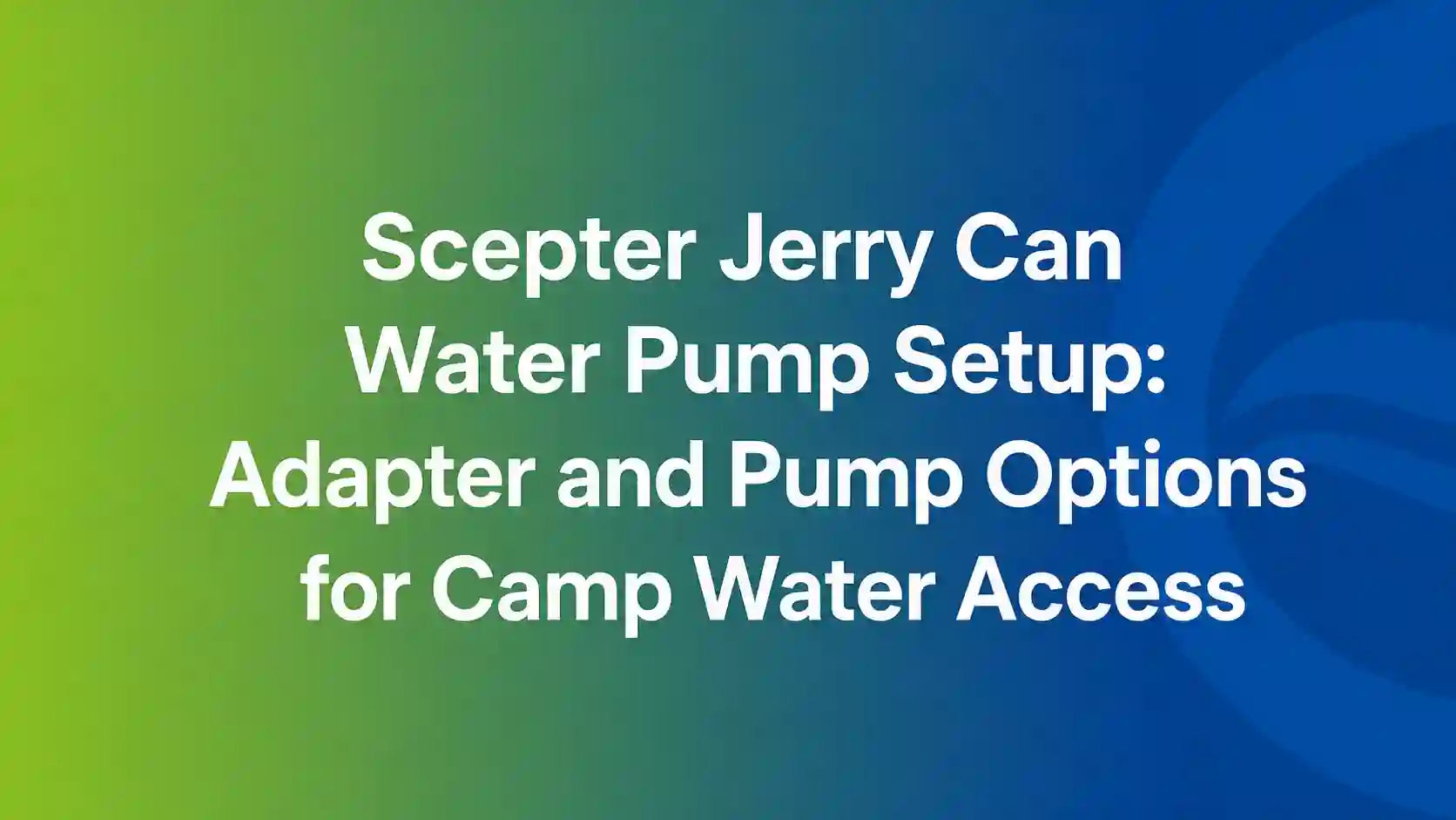 Scepter Jerry Can Water Pump Setup: Adapter and Pump Options for Camp Water Access