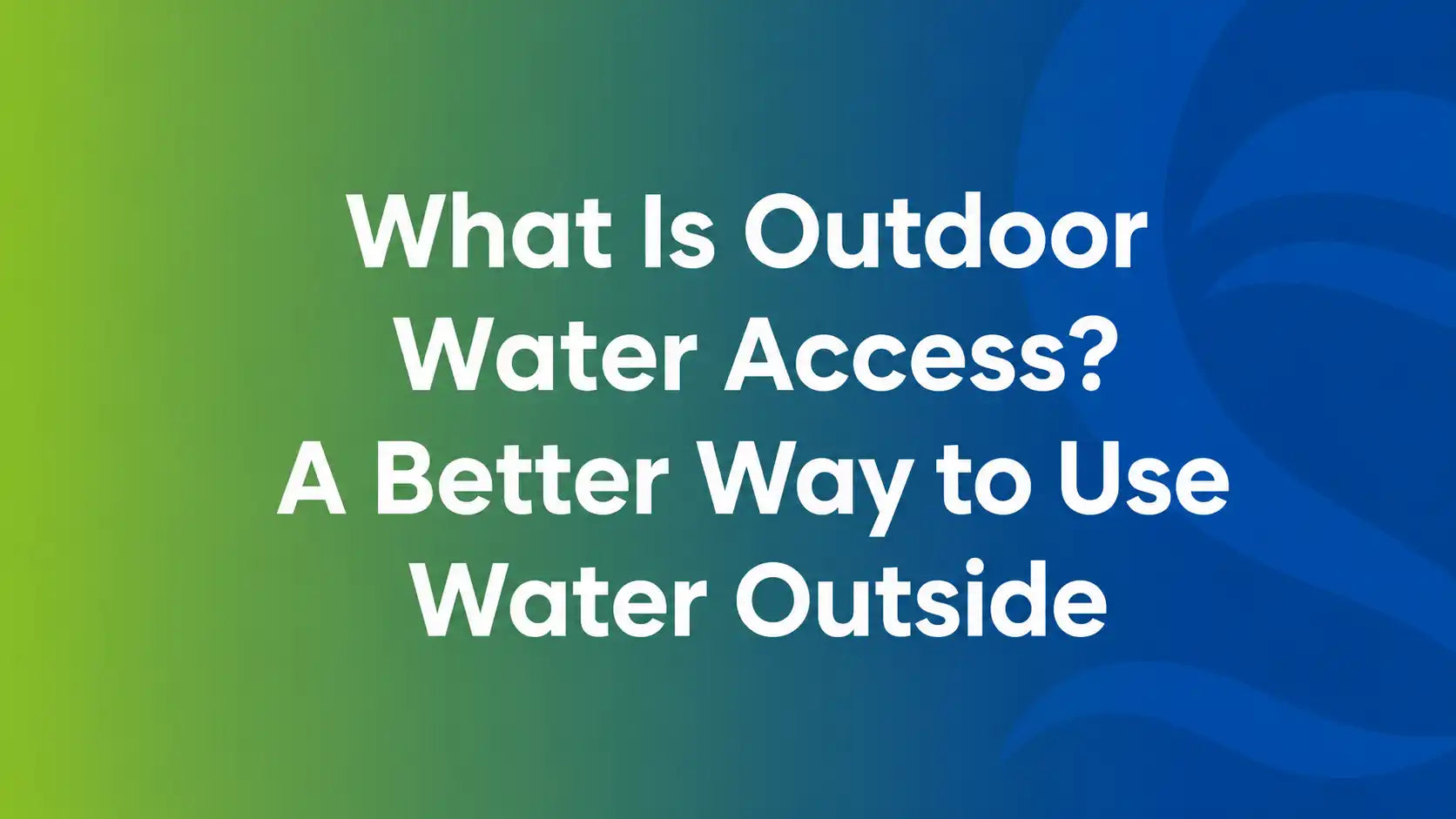 What Is Outdoor Water Access? A Better Way to Use Water Outside